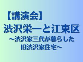 【終了】【講演会】渋沢栄一と江東区　～渋沢家三代が暮らした旧渋沢家住宅～【パネル展】江東区指定有形文化財（建造物）「旧渋沢家住宅」